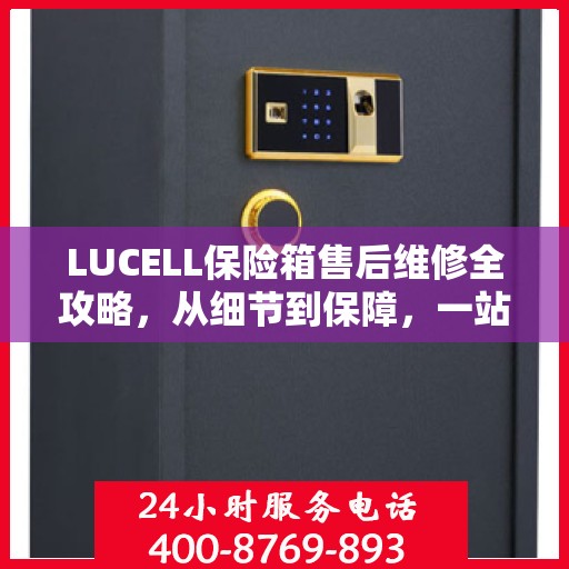 LUCELL保险箱售后维修全攻略，从细节到保障，一站式解决您的维修烦恼