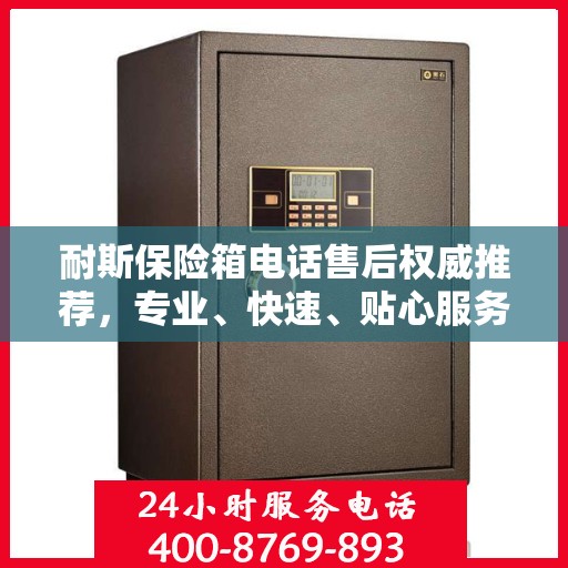 耐斯保险箱电话售后权威推荐，专业、快速、贴心服务！