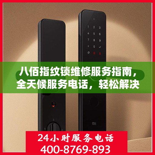 八佰指纹锁维修服务指南，全天候服务电话，轻松解决您的锁具问题