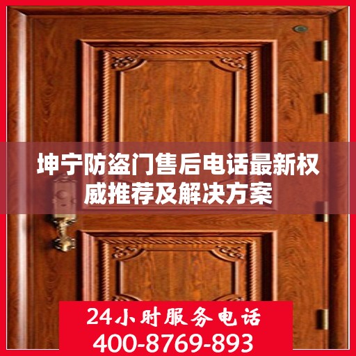 坤宁防盗门售后电话最新权威推荐及解决方案