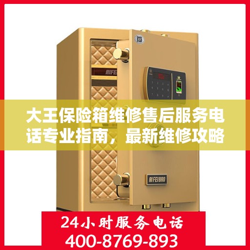 大王保险箱维修售后服务电话专业指南，最新维修攻略与联系方式