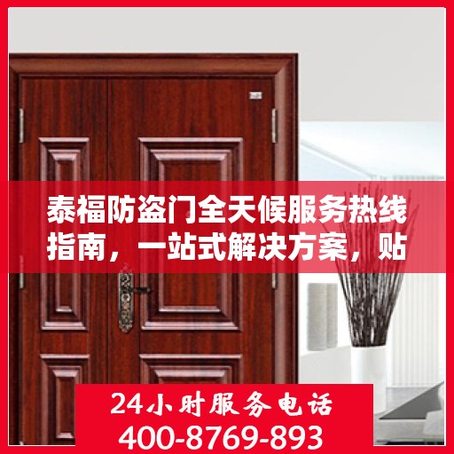 泰福防盗门全天候服务热线指南，一站式解决方案，贴心服务触手可及