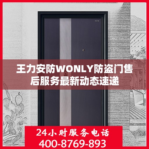 王力安防WONLY防盗门售后服务最新动态速递