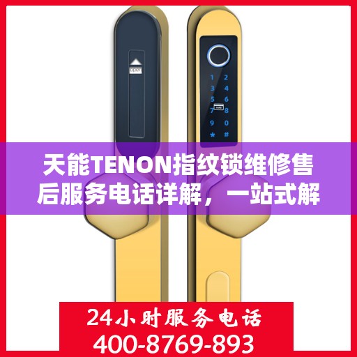 天能TENON指纹锁维修售后服务电话详解，一站式解决您的售后问题