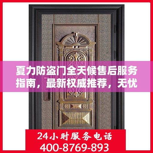 夏力防盗门全天候售后服务指南，最新权威推荐，无忧安全守护