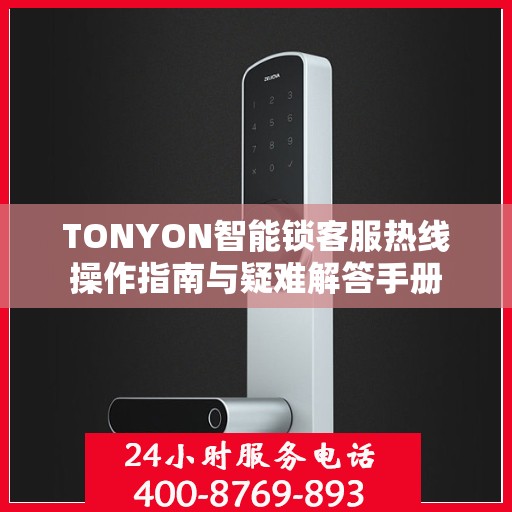 TONYON智能锁客服热线操作指南与疑难解答手册