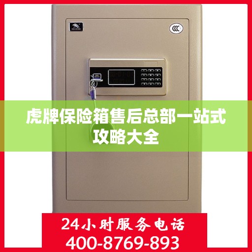 虎牌保险箱售后总部一站式攻略大全