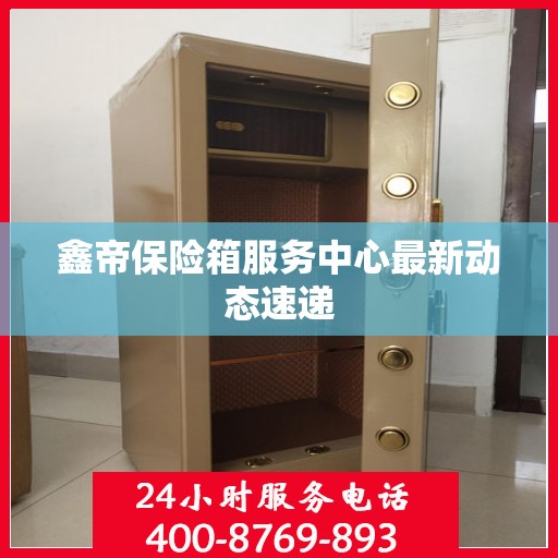 鑫帝保险箱服务中心最新动态速递