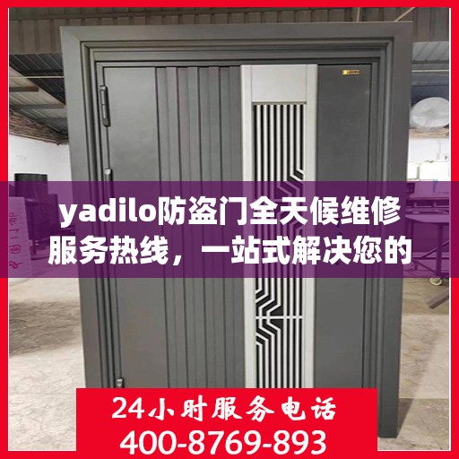 yadilo防盗门全天候维修服务热线，一站式解决您的安全门问题