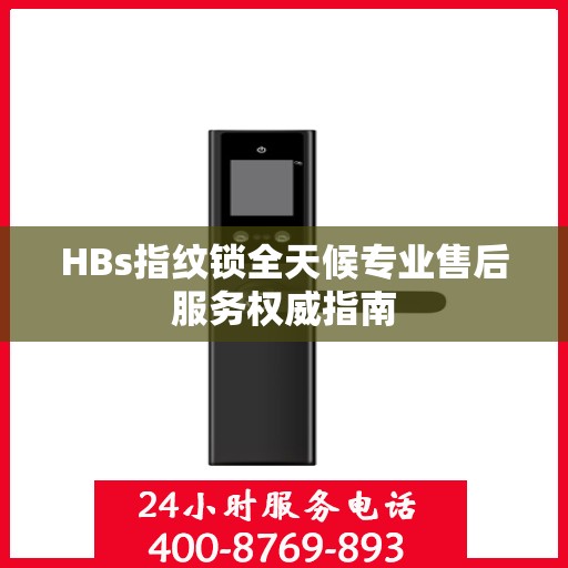 HBs指纹锁全天候专业售后服务权威指南