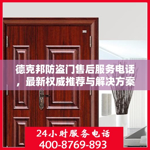 德克邦防盗门售后服务电话，最新权威推荐与解决方案