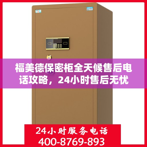 福美德保密柜全天候售后电话攻略，24小时售后无忧服务详解