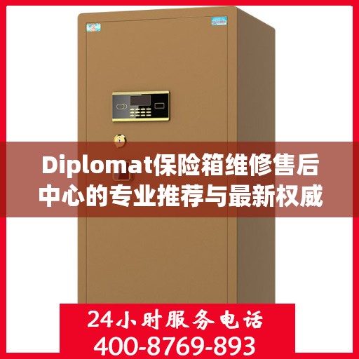 Diplomat保险箱维修售后中心的专业推荐与最新权威指南