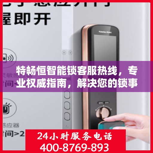 特畅恒智能锁客服热线，专业权威指南，解决您的锁事无忧