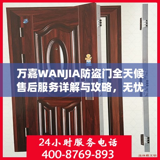万嘉WANJIA防盗门全天候售后服务详解与攻略，无忧保障您的安全门户体验！