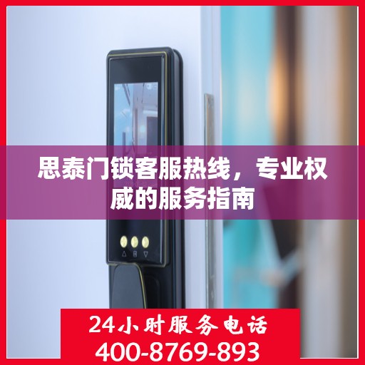思泰门锁客服热线，专业权威的服务指南