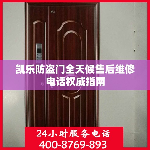 凯乐防盗门全天候售后维修电话权威指南