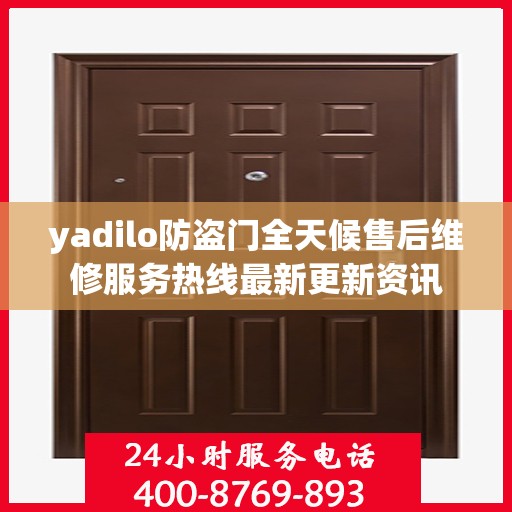 yadilo防盗门全天候售后维修服务热线最新更新资讯