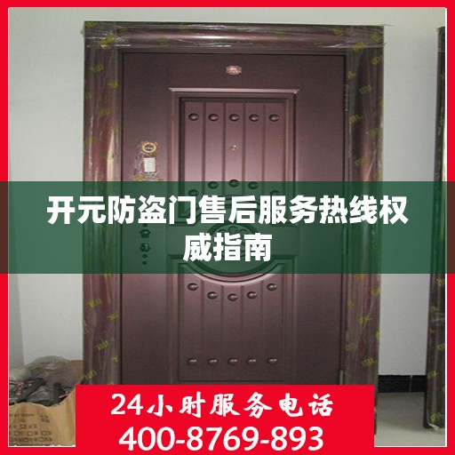 开元防盗门售后服务热线权威指南