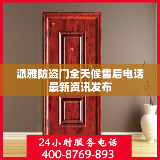 派雅防盗门全天候售后电话最新资讯发布