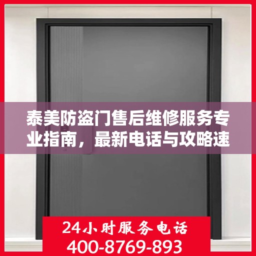 泰美防盗门售后维修服务专业指南，最新电话与攻略速递
