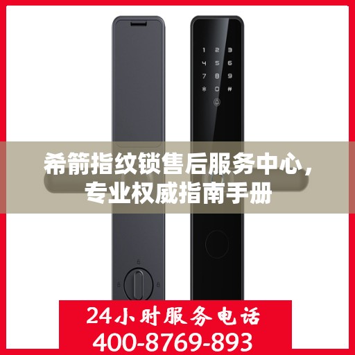 希箭指纹锁售后服务中心，专业权威指南手册