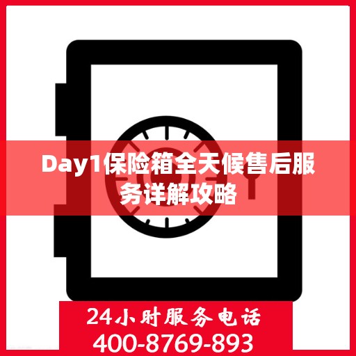 Day1保险箱全天候售后服务详解攻略