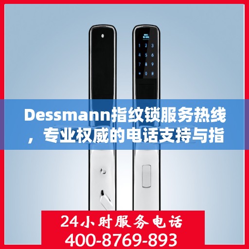 Dessmann指纹锁服务热线，专业权威的电话支持与指南