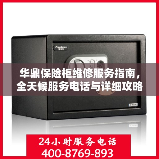 华鼎保险柜维修服务指南，全天候服务电话与详细攻略