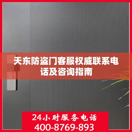 天东防盗门客服权威联系电话及咨询指南