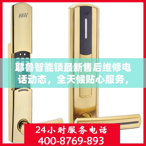 耶鲁智能锁最新售后维修电话动态，全天候贴心服务，保障用户权益