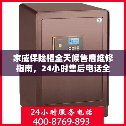 家威保险柜全天候售后维修指南，24小时售后电话全解析