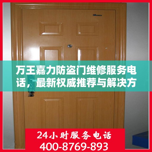 万王嘉力防盗门维修服务电话，最新权威推荐与解决方案