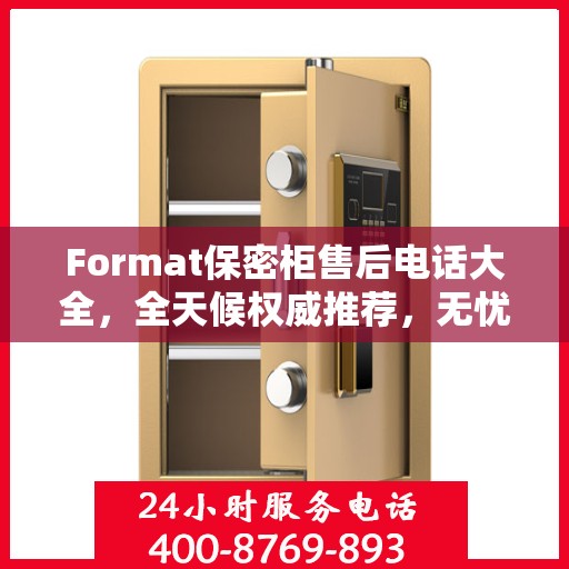 Format保密柜售后电话大全，全天候权威推荐，无忧服务保障