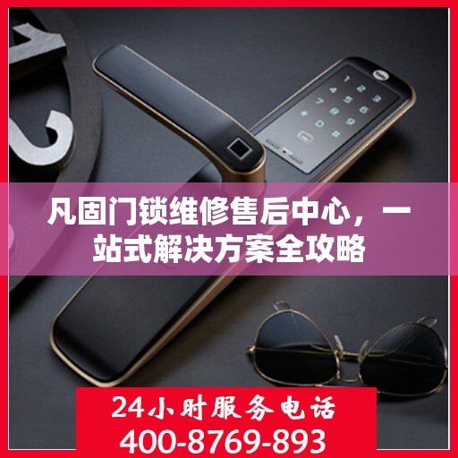 凡固门锁维修售后中心，一站式解决方案全攻略