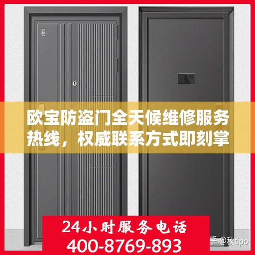 欧宝防盗门全天候维修服务热线，权威联系方式即刻掌握！