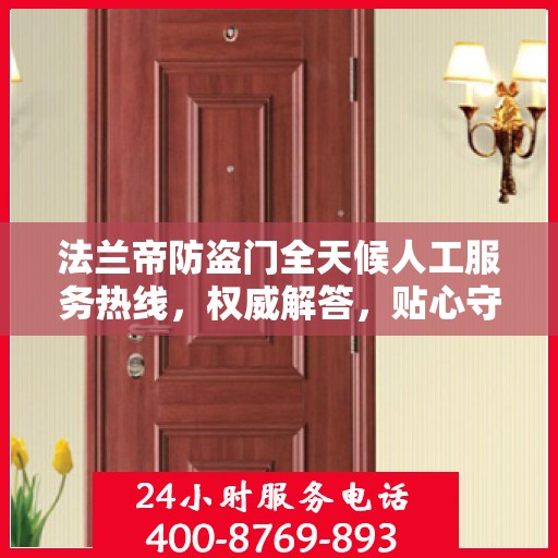 法兰帝防盗门全天候人工服务热线，权威解答，贴心守护您的安全门户