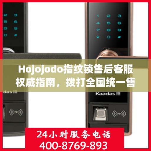 Hojojodo指纹锁售后客服权威指南，拨打全国统一售后热线，专业解决您的需求与问题
