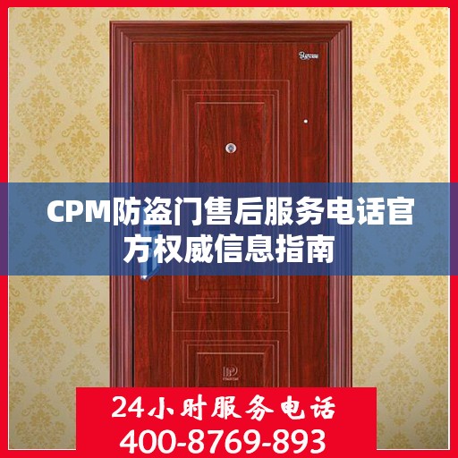 CPM防盗门售后服务电话官方权威信息指南