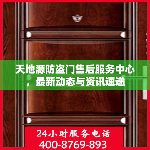 天地源防盗门售后服务中心，最新动态与资讯速递