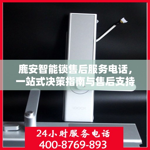 鹿安智能锁售后服务电话，一站式决策指南与售后支持联系点