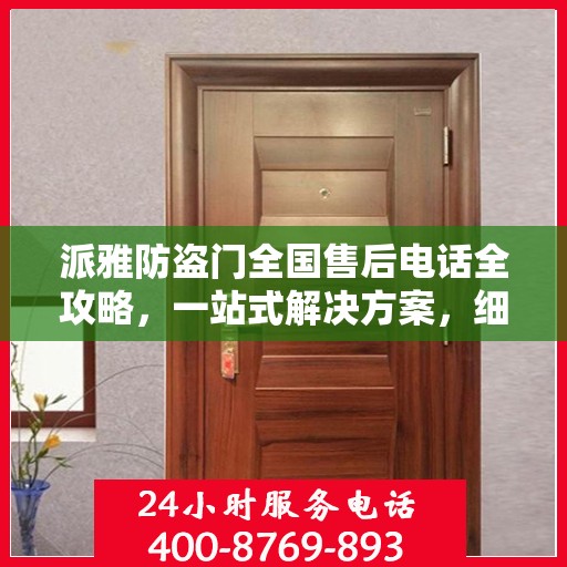 派雅防盗门全国售后电话全攻略，一站式解决方案，细节一网打尽！