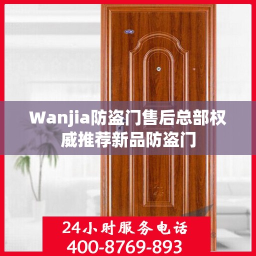 Wanjia防盗门售后总部权威推荐新品防盗门