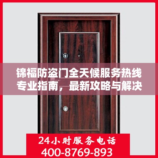 锦福防盗门全天候服务热线专业指南，最新攻略与解决方案