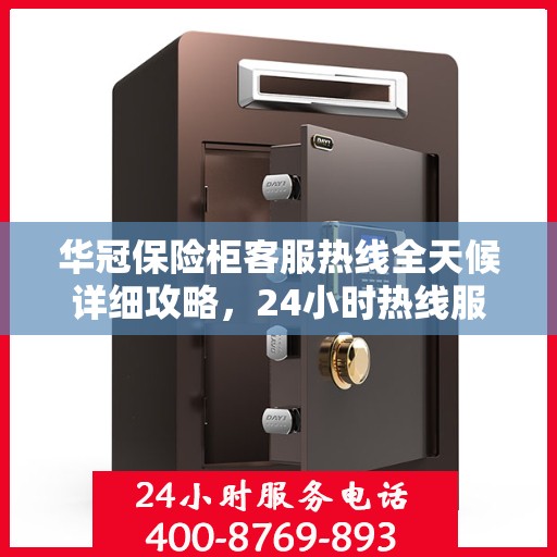 华冠保险柜客服热线全天候详细攻略，24小时热线服务解析