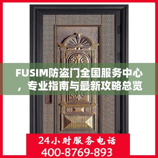 FUSIM防盗门全国服务中心，专业指南与最新攻略总览