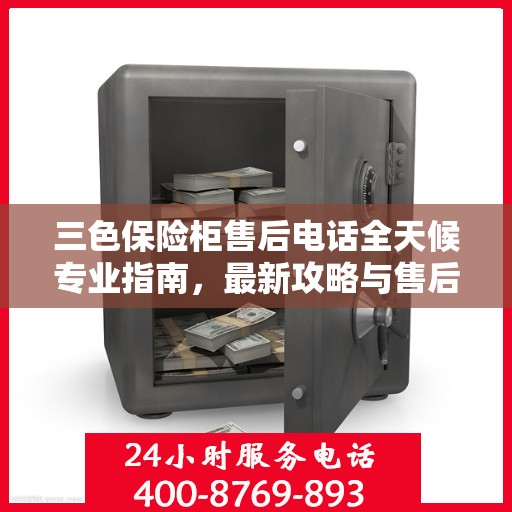三色保险柜售后电话全天候专业指南，最新攻略与售后支持服务通知