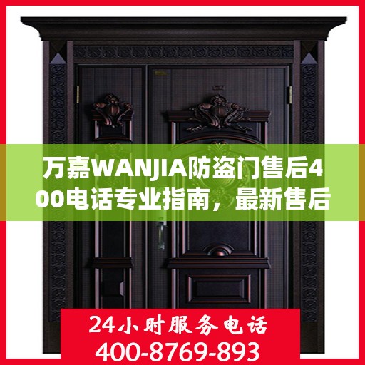 万嘉WANJIA防盗门售后400电话专业指南，最新售后攻略与指南