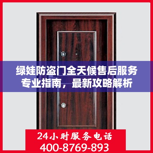 绿娃防盗门全天候售后服务专业指南，最新攻略解析