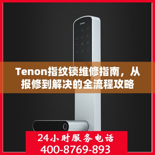 Tenon指纹锁维修指南，从报修到解决的全流程攻略